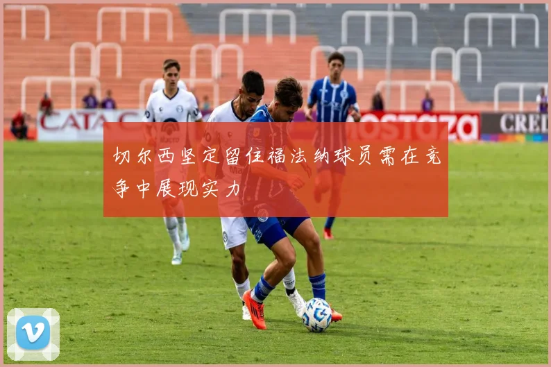 切尔西坚定留住福法纳球员需在竞争中展现实力