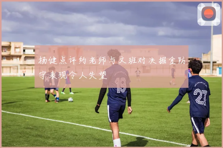 杨健点评约老师与文班对决掘金防守表现令人失望