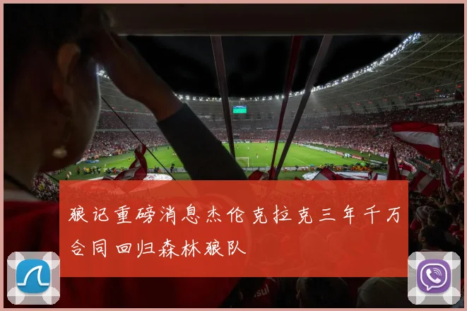 狼记重磅消息杰伦克拉克三年千万合同回归森林狼队
