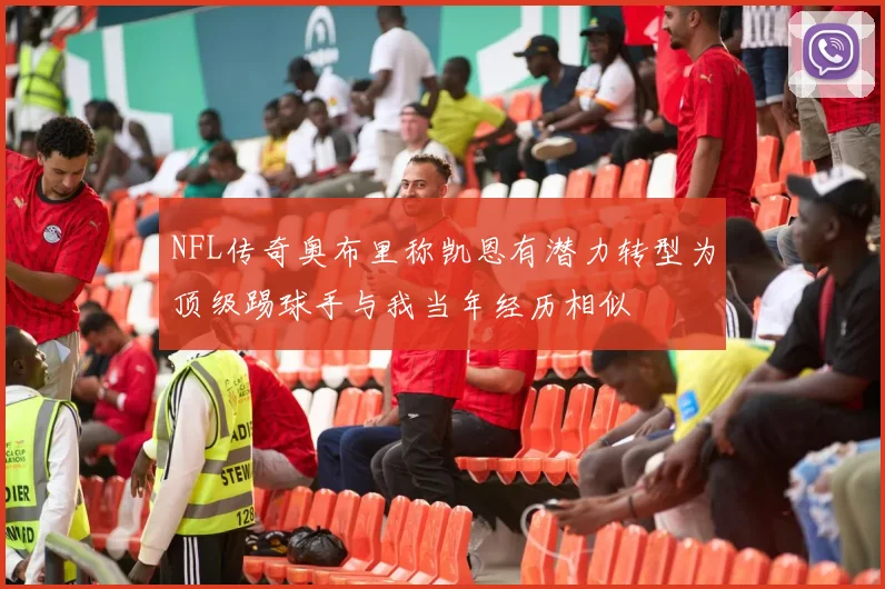 NFL传奇奥布里称凯恩有潜力转型为顶级踢球手与我当年经历相似