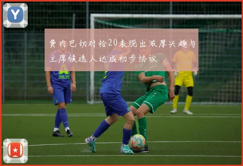 费内巴切对恰20表现出浓厚兴趣与主席候选人达成初步协议