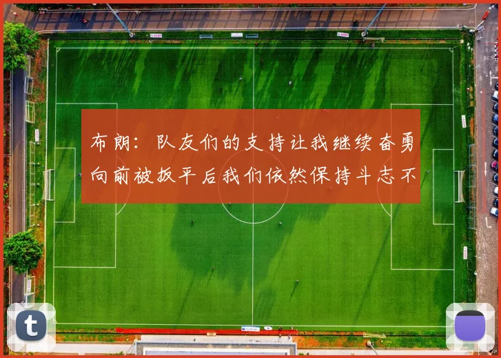布朗：队友们的支持让我继续奋勇向前被扳平后我们依然保持斗志不言放弃