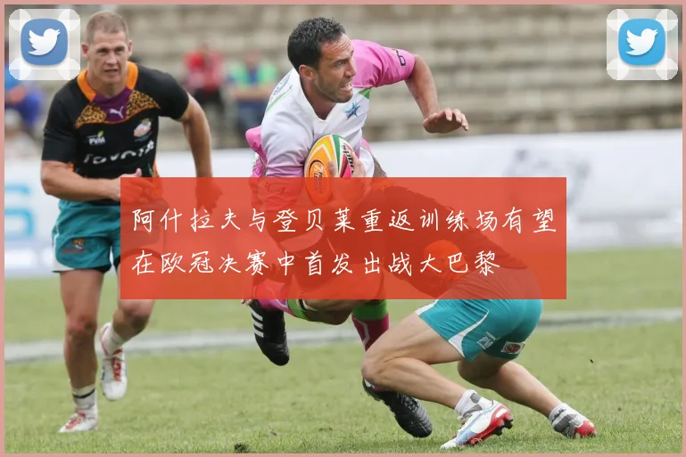 阿什拉夫与登贝莱重返训练场有望在欧冠决赛中首发出战大巴黎