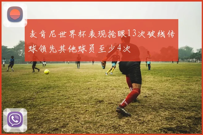 麦肯尼世界杯表现抢眼13次破线传球领先其他球员至少4次