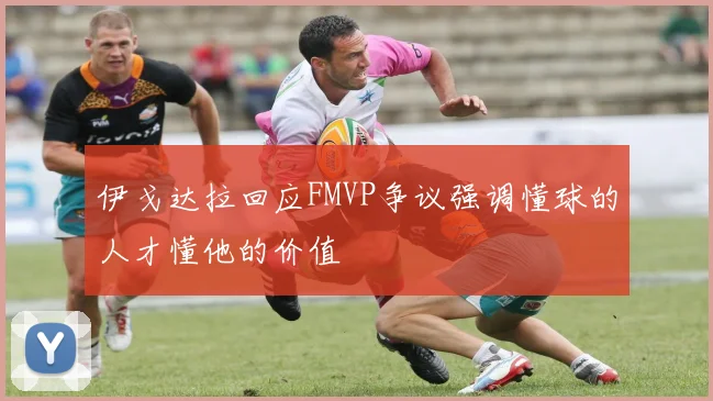 伊戈达拉回应FMVP争议强调懂球的人才懂他的价值