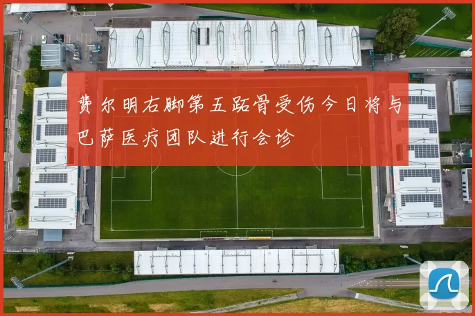 费尔明右脚第五跖骨受伤今日将与巴萨医疗团队进行会诊